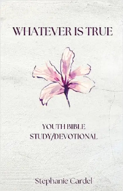 Whatever Is True: Youth Bible Study/Devotional by Cardel, Stephanie