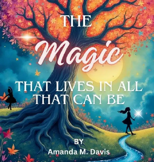 The Magic That Lives In All That Can Be by Amanda M. Davis