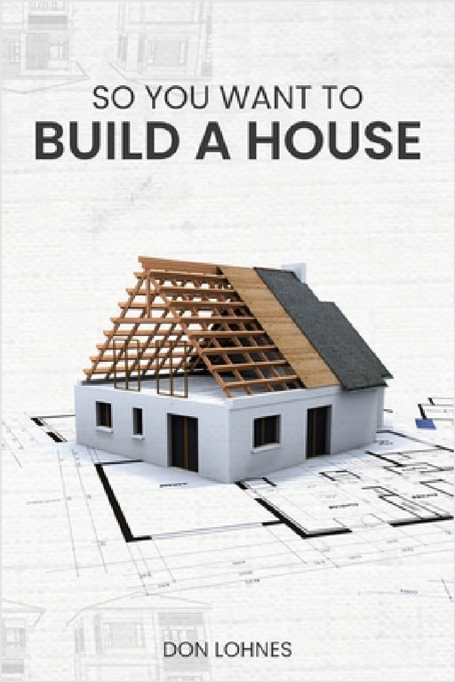 So You Want to Build a House by Don Lohnes