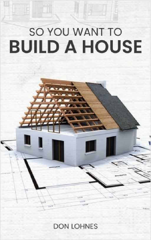 So You Want to Build a House by Don Lohnes