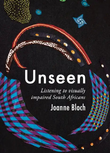 Unseen: Listening to Visually Impaired South Africans by Joanne Bloch