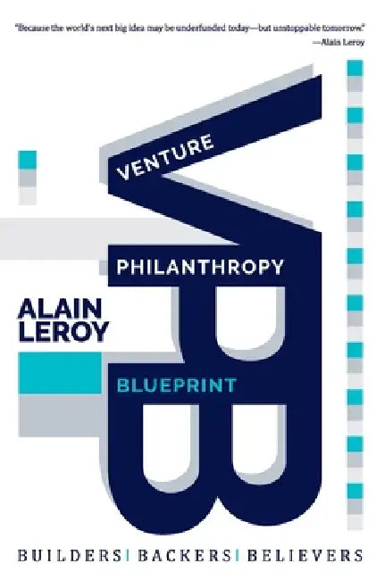Venture Philanthropy Blueprint: (VPB) Builders. Backers. Believers. by Alain Leroy