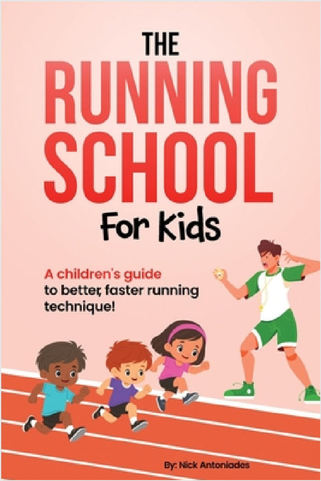 The Running School For Kids: A Children's Guide to Better, Faster Running Technique! by Nick Antoniades