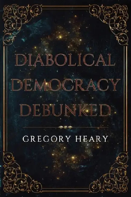 Diabolical Democracy Debunked by Gregory Heary