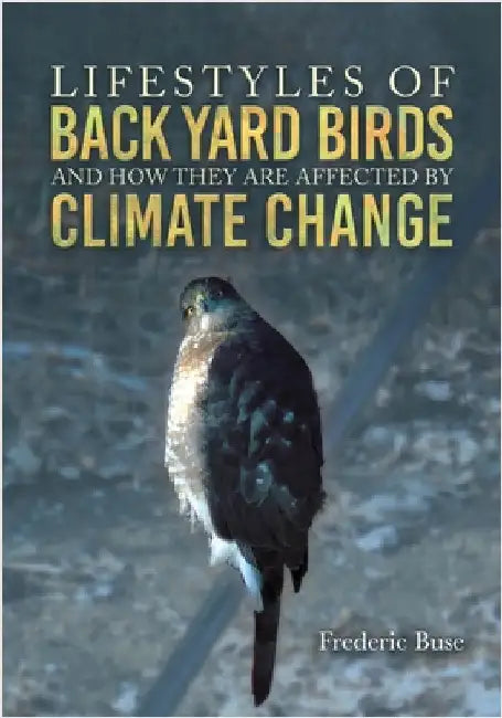 Lifestyles of Back Yard Birds and How They Are Affected by Climate Change by Buse, Frederic