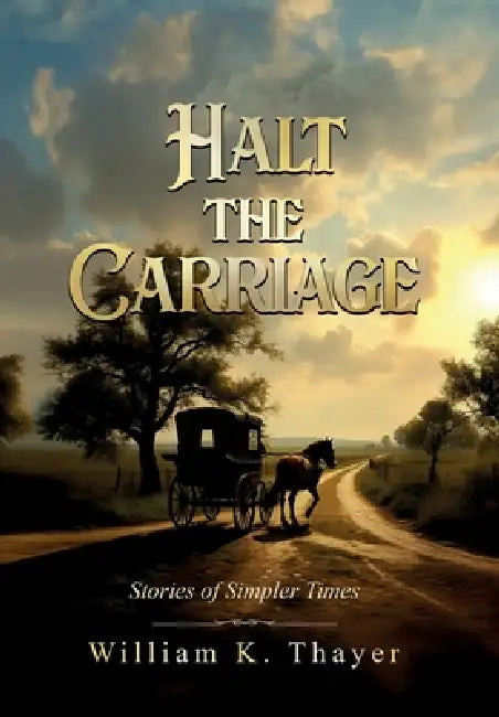 HALT THE CARRIAGE Stories of Simpler Times by William K. Thayer