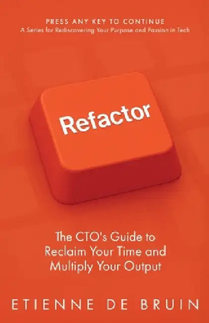 Refactor: The CTO's Guide to Reclaim Your Time and Multiply Your Output by Etienne de Bruin