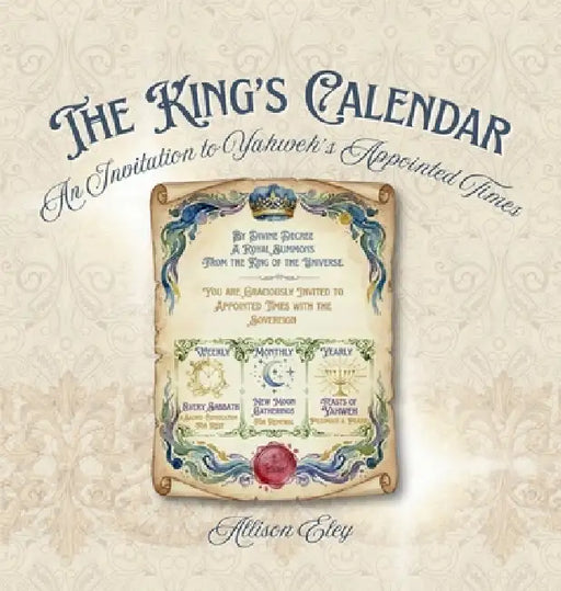 The King's Calendar: An Invitation to Yahweh's Appointed Times by Allison Eley, Allison Eley