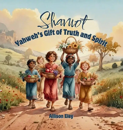 Shavuot: Yahweh's Gift of Truth and Spirit by Allison Eley, Allison Eley