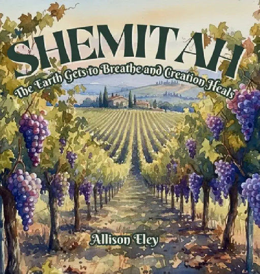 Shemitah: The Earth Gets to Breathe and Creation Heals by Allison Eley, Allison Eley