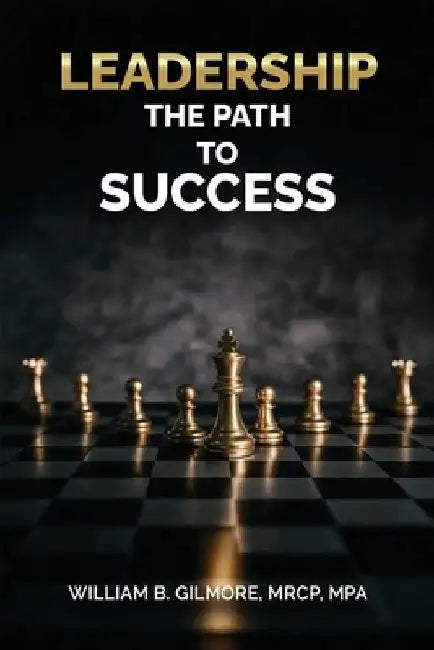 Leadership, The Path to Success by Mrcp Mpa, William B. Gilmore