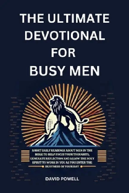 The Ultimate Devotional for Busy Men: Short Daily Readings about Men in the Bible to Help Focus Your Thoughts, Generate Reflection and Allow the Holy by Powell, David