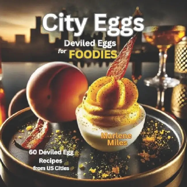 City Eggs: Deviled Eggs for FOODIES: 60 Deviled Egg Recipes from 60 US Cities by Miles, Marlene