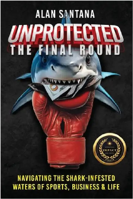 Unprotected the Final Round: Navigating the Shark-Infested Waters of Sports, Business & Life by Santana, Alan