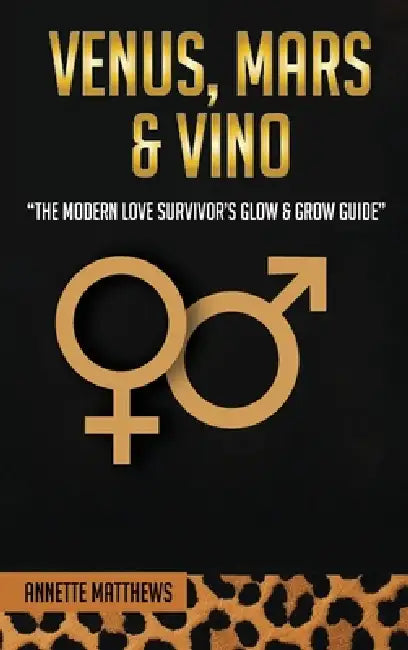 Venus, Mars & Vino: The Modern Love Survivor's Glow & Grow Guide by Annette Matthews