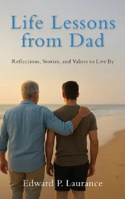 Life Lessons from Dad: Reflections, Stories, and Values to Live By by Edward P. Laurance