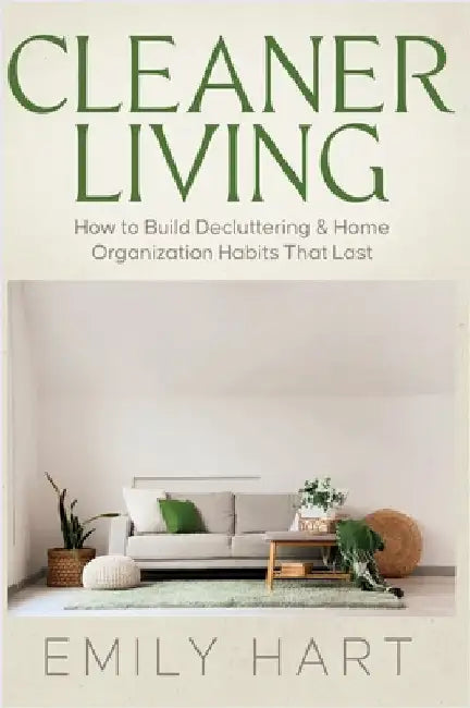 Cleaner Living: How to Build Decluttering & Home Organization Habits That Last by Hart, Emily