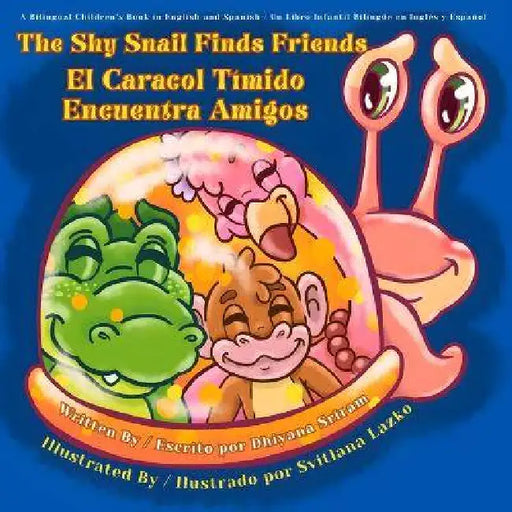 The Shy Snail Finds Friends / El Caracol Tímido Encuentra Amigos: A Bilingual Children's Book in English and Spanish / Un Libro Infantil Bilingüe en I by Dhiyana Sriram, Svitlana Lazko