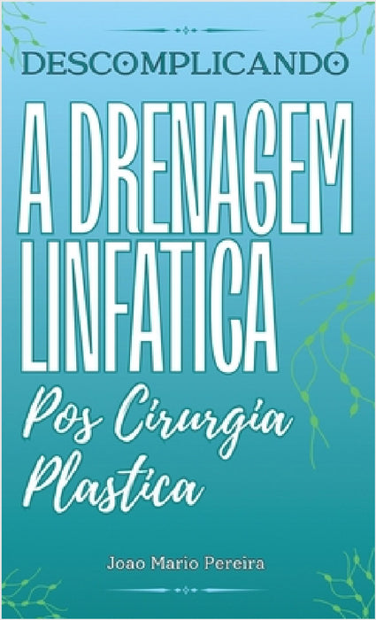 Descomplicando a Drenagem Linfatica: Pos Cirurgia Plastica by João Mário Pereira