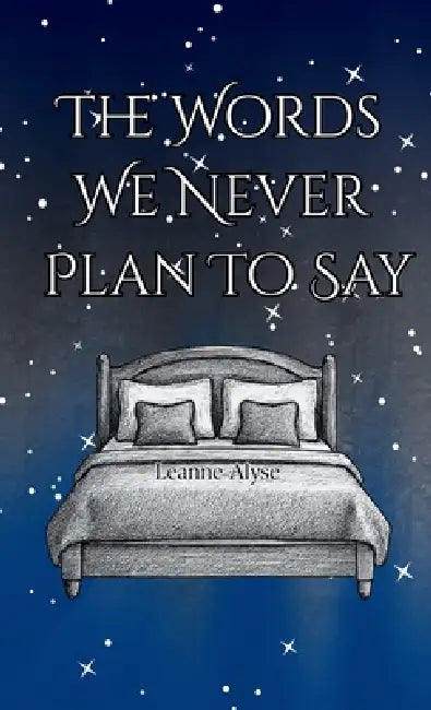 The Words We Never Plan To Say by Leanne Alyse