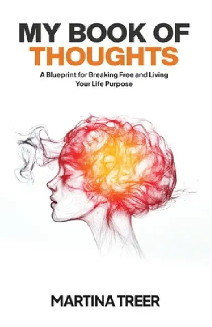 My Book of Thoughts: A Blueprint for Breaking Free and Living Your Life Purpose by Martina Treer