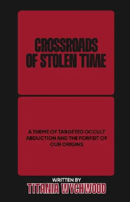 Crossroads of Stolen Time: A Theme of Targeted Occult Abduction and The Forfeit of Our Origins by Titania Wychwood