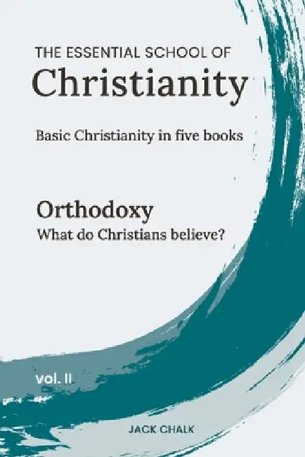 The Essential School of Christianity, Vol. II - Orthodoxy by Jack Chalk