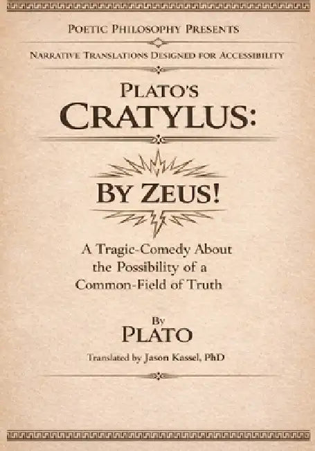 Plato's Cratylus: By Zeus! A Tragic-Comedy About the Possibility of a Common-Field of Truth by Jason Kassel, Plato