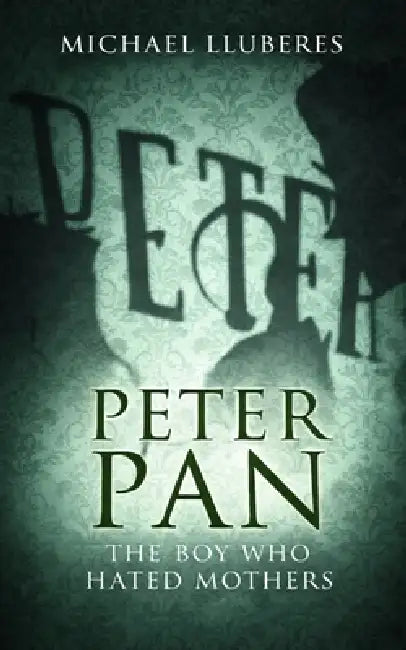 Peter Pan - The Boy Who Hated Mothers by Michael Lluberes