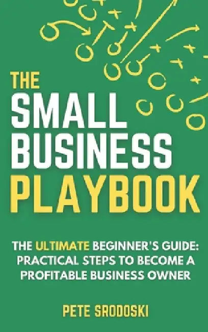 The Small Business Playbook: Practical Steps To Become A Profitable Business Owner by Srodoski, Pete
