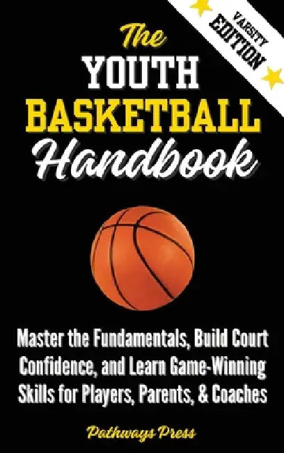 The Youth Basketball Handbook: Master the Fundamentals, Build Court Confidence, and Learn Game-Winning Skills for Players, Parents, & Coaches by Press