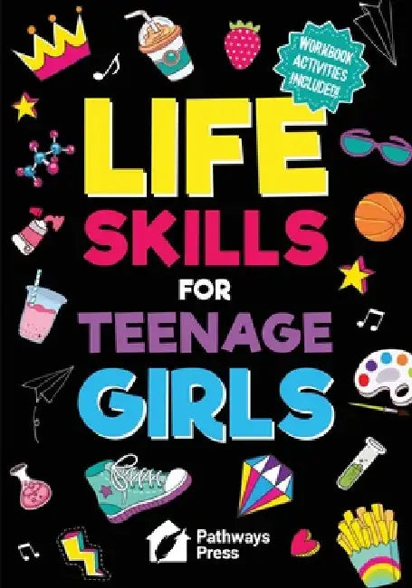 Life Skills for Teenage Girls The Essential Guide to Help Combat Peer Pressure, Boost Self Confidence, Manage Money Like a Pro, Navigate Dating, Schoo by Press, Pathways