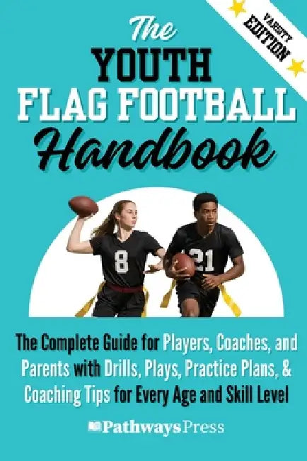 The Youth Flag Football Handbook: The Complete Guide for Players, Coaches, and Parents with Drills, Plays, Practice Plans, & Coaching Tips for Every A by Pathways Press