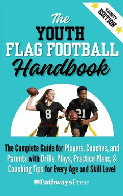 The Youth Flag Football Handbook: The Complete Guide for Players, Coaches, and Parents with Drills, Plays, Practice Plans, & Coaching Tips for Every A by Pathways Press