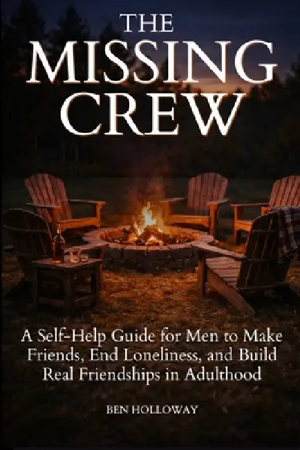 The Missing Crew: A Self-Help Guide for Men to Make Friends, End Loneliness, and Build Real Friendships in Adulthood by Ben Holloway