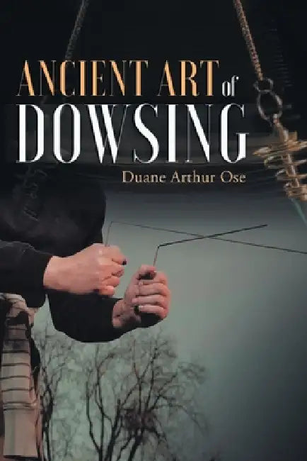 Ancient art of dowsing by Duane Arthur Ose