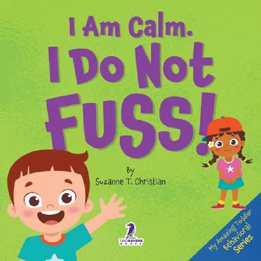 I Am Calm. I Do Not Fuss!: Gentle Affirmations for Toddlers Who Struggle with Whining by Suzanne T. Christian, Two Little Ravens