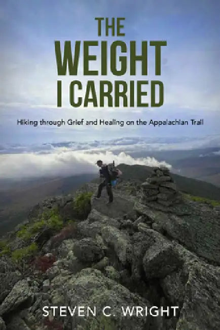 The Weight I Carried: Hiking Through Grief and Healing on the Appalachian Trail by Steven C. Wright