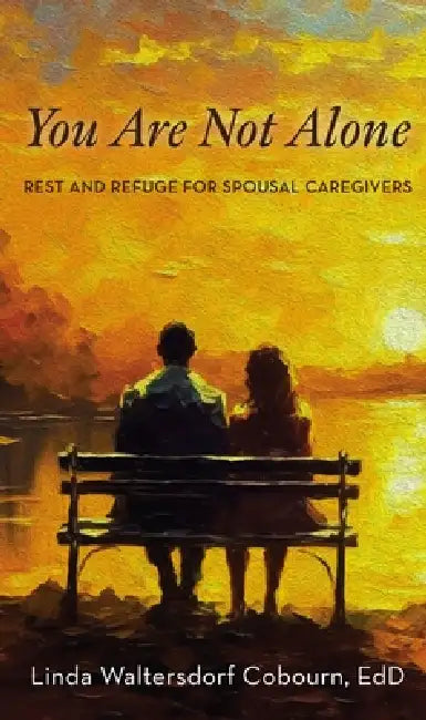 You Are Not Alone: Rest and Refuge for Spousal Caregivers by Linda Waltersdorf Cobourn