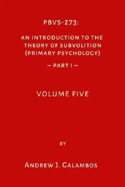 Pbvs-273: An Introduction to the Theory of Subvolition (Primary Psychology)-Part 1 Volume 5 by Andrew J. Galambos