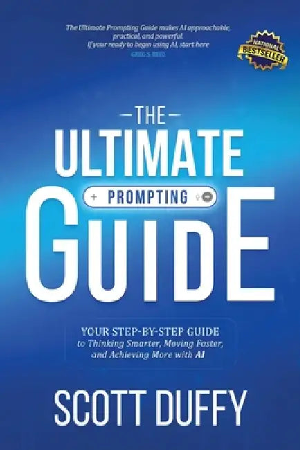 The Ultimate Prompting Guide: Your Step by Step Guide to Thinking Smarter, Moving Faster, and Achieving More with AI by Scott Duffy
