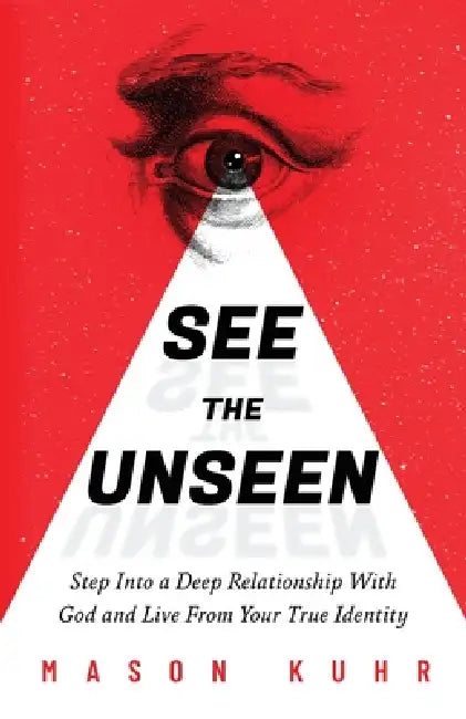 See The Unseen: Step Into a Deep Relationship With God and Live From Your True Identity by Mason Kuhr