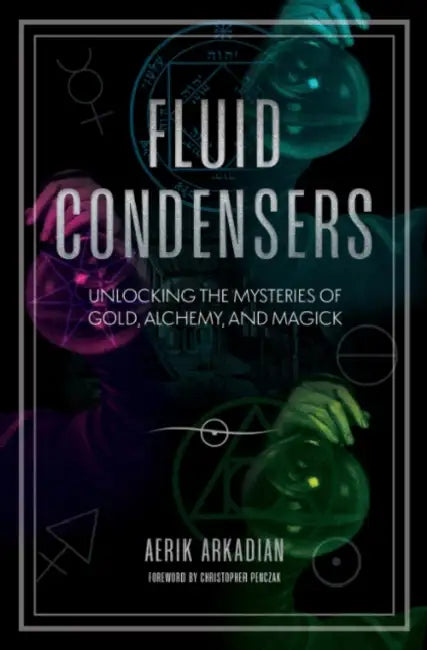 Fluid Condensers: Unlocking the Mysteries of Gold, Alchemy, and Magick by Aerik Arkadian, Christopher Penczak