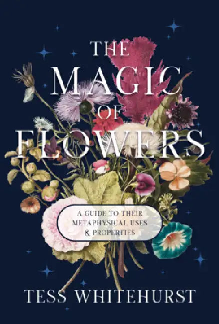The Magic of Flowers: A Guide to Their Metaphysical Uses & Properties by Tess Whitehurst