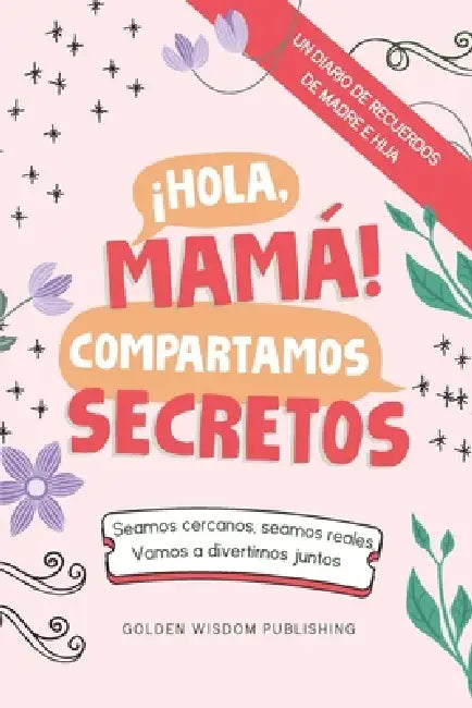 ¡Hola, Mamá! Compartamos Secretos (Mom/Daughter): Seamos cercanos, seamos reales, Vamos a divertirnos juntos by Debbieann Lewis, Golden Wisdom Publishing
