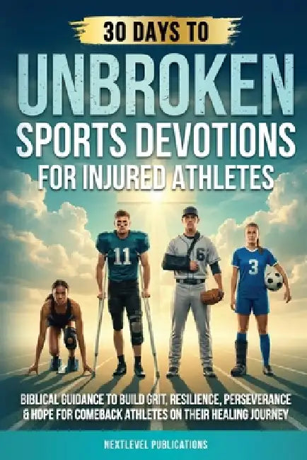 Unbroken: Sports Devotions for Injured Athletes: Biblical Guidance to Build Grit, Resilience, Perseverance & Hope for Comeback Athletes on Their Heali by Nextlevel Publications