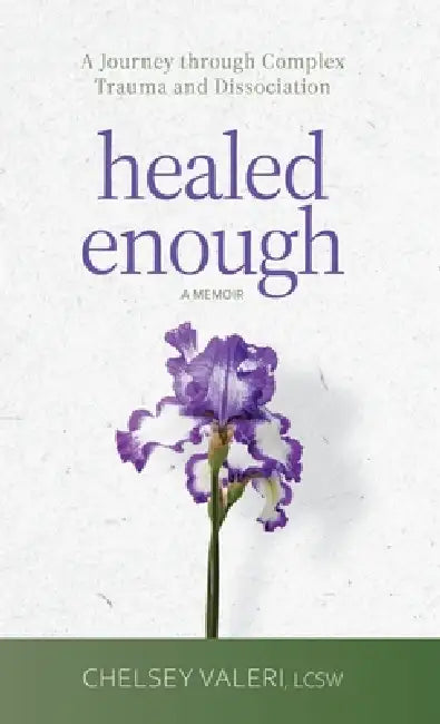 Healed Enough: A Journey through Complex Trauma and Dissociation by Chelsey Valeri