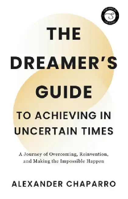 The Dreamer's Guide to Achieving in Uncertain Times by Alexander Chaparro, Bailey Baack