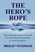The Hero's Rope: Stop Carrying People Across the River and Start Teaching Them to Cross Themselves by Wesley Paterson