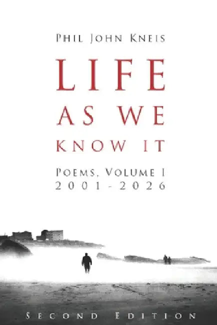 Life As We Know It: Poems, Volume I, 2001-2026. 2nd Edition, in Color by Phil John Kneis